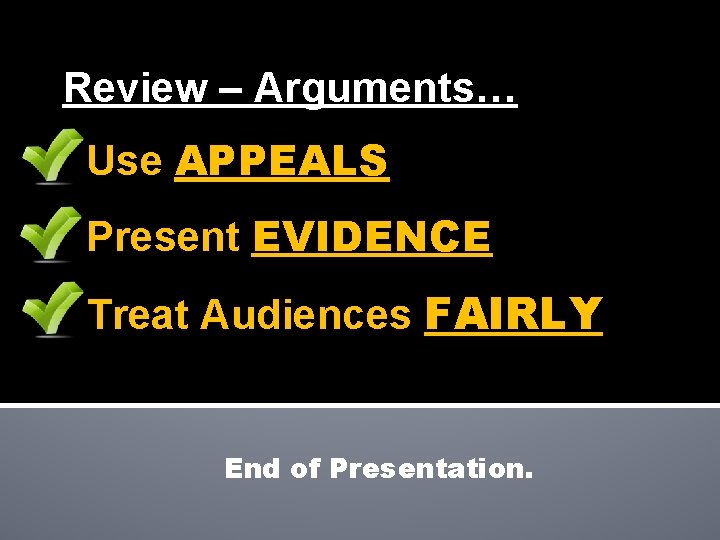 Review – Arguments… Use APPEALS Present EVIDENCE Treat Audiences FAIRLY End of Presentation. 