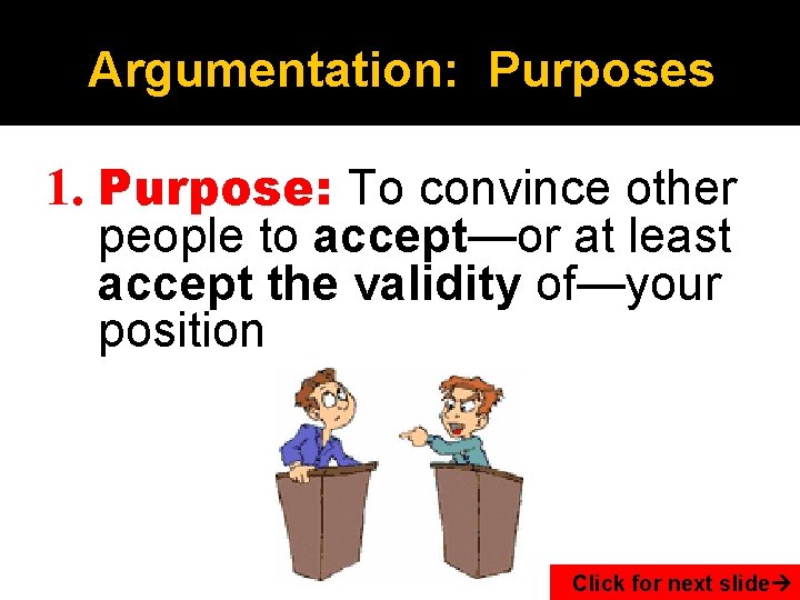 Argumentation: Purposes 1. Purpose: To convince other people to accept—or at least accept the