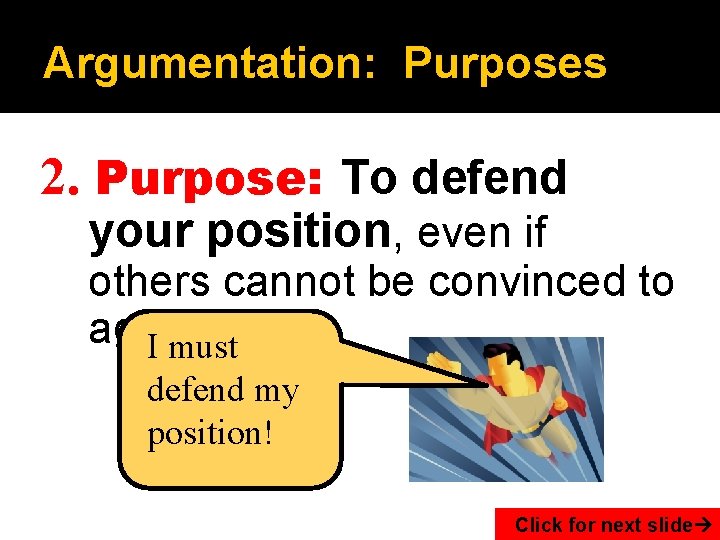 Argumentation: Purposes 2. Purpose: To defend your position, even if others cannot be convinced