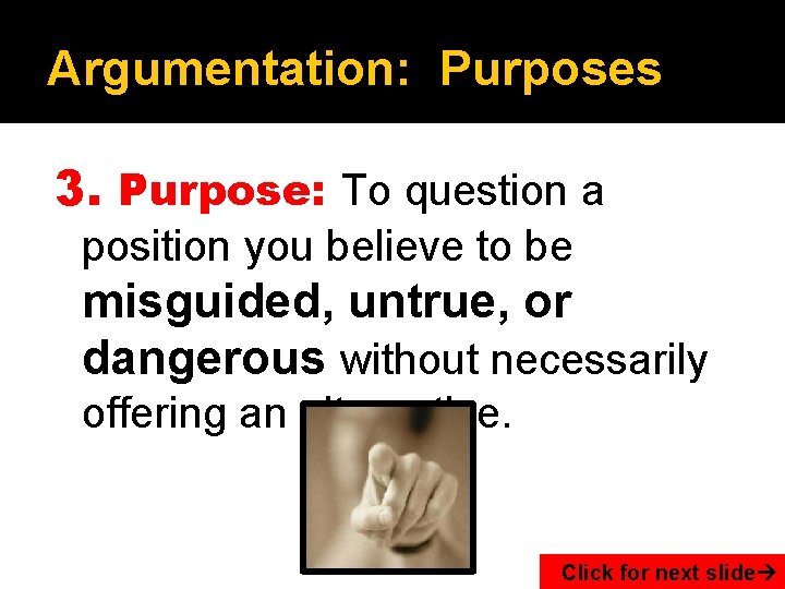 Argumentation: Purposes 3. Purpose: To question a position you believe to be misguided, untrue,