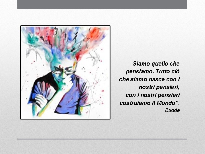 Siamo quello che pensiamo. Tutto ciò che siamo nasce con i nostri pensieri, con