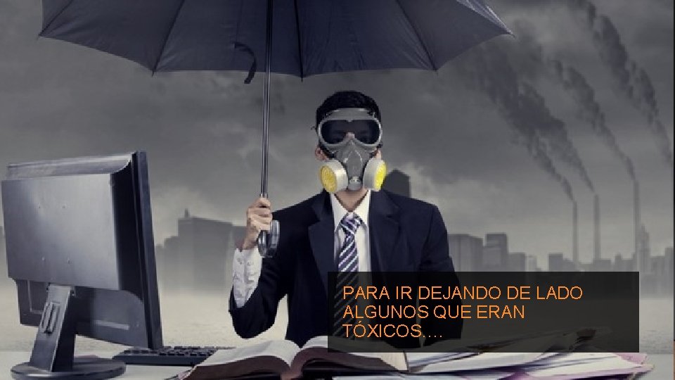 PARA IR DEJANDO DE LADO ALGUNOS QUE ERAN TÓXICOS…. 