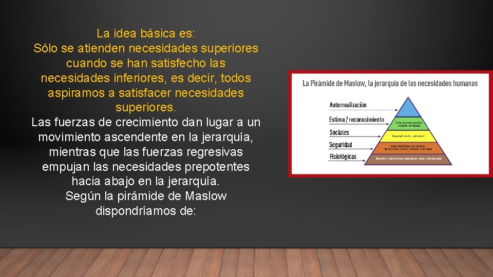 La idea básica es: Sólo se atienden necesidades superiores cuando se han satisfecho las