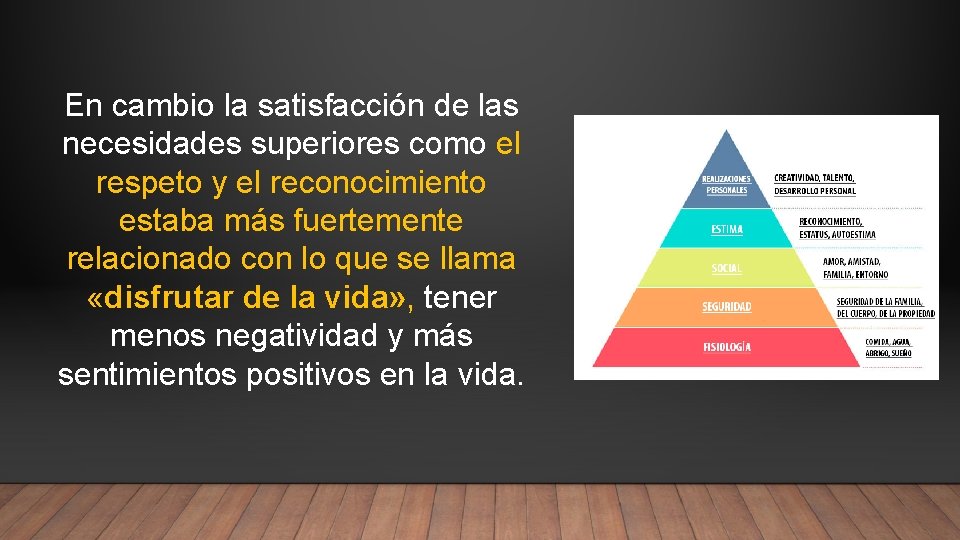 En cambio la satisfacción de las necesidades superiores como el respeto y el reconocimiento