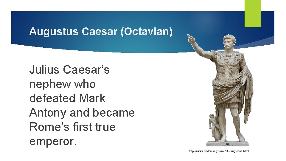 Augustus Caesar (Octavian) Julius Caesar’s nephew who defeated Mark Antony and became Rome’s first