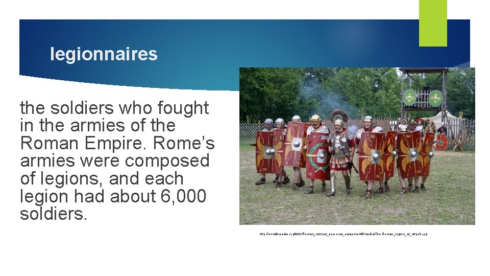 legionnaires the soldiers who fought in the armies of the Roman Empire. Rome’s armies