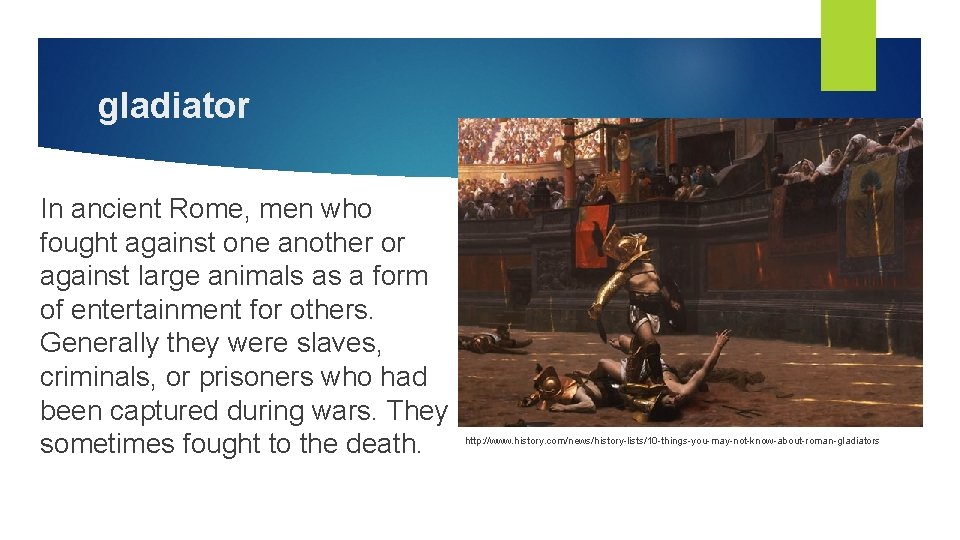 gladiator In ancient Rome, men who fought against one another or against large animals