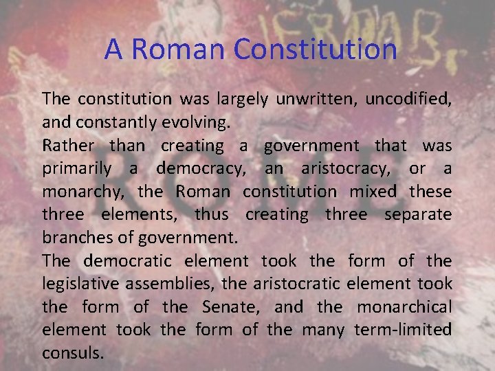A Roman Constitution The constitution was largely unwritten, uncodified, and constantly evolving. Rather than