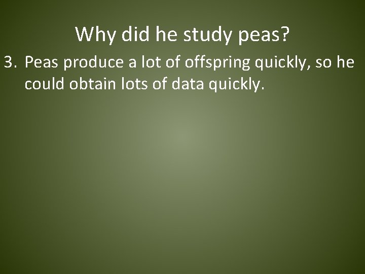Why did he study peas? 3. Peas produce a lot of offspring quickly, so