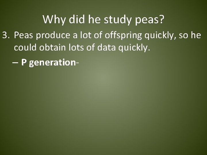 Why did he study peas? 3. Peas produce a lot of offspring quickly, so