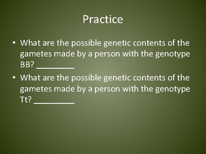 Practice • What are the possible genetic contents of the gametes made by a