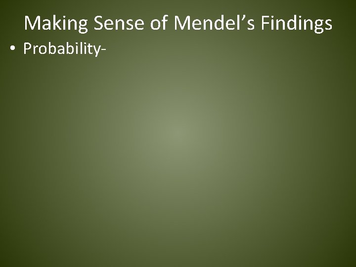 Making Sense of Mendel’s Findings • Probability- 