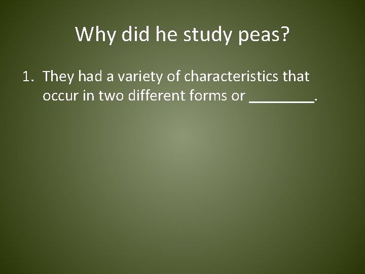 Why did he study peas? 1. They had a variety of characteristics that occur