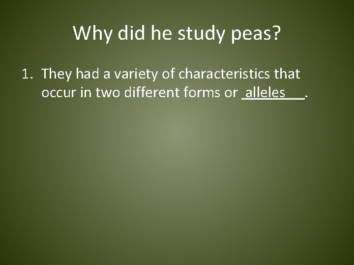 Why did he study peas? 1. They had a variety of characteristics that occur
