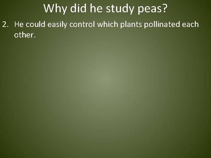 Why did he study peas? 2. He could easily control which plants pollinated each