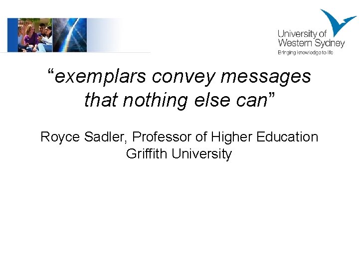 “exemplars convey messages that nothing else can” Royce Sadler, Professor of Higher Education Griffith