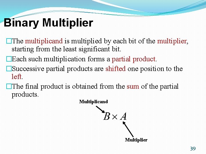 Binary Multiplier �The multiplicand is multiplied by each bit of the multiplier, starting from