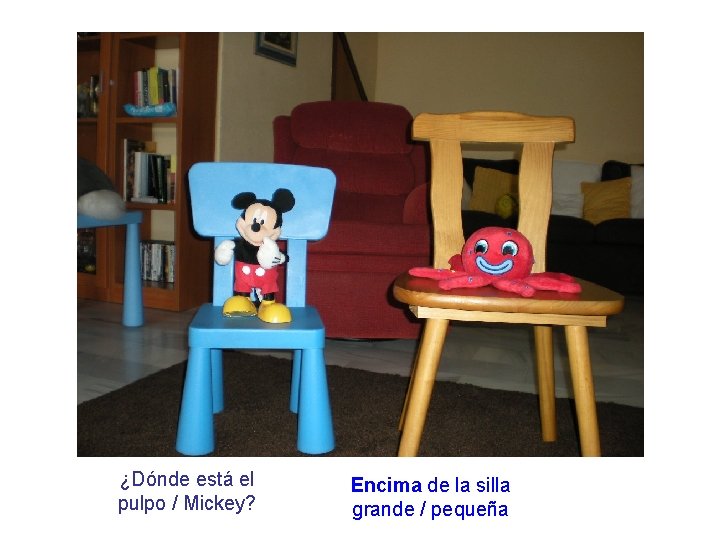 ¿Dónde está el pulpo / Mickey? Encima de la silla grande / pequeña 