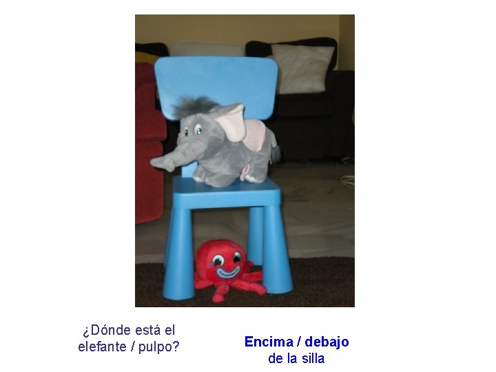 ¿Dónde está el elefante / pulpo? Encima / debajo de la silla 