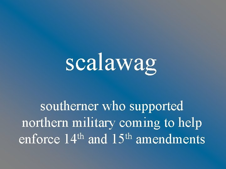 scalawag southerner who supported northern military coming to help enforce 14 th and 15
