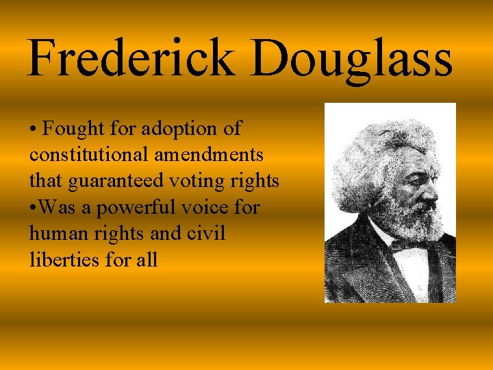 Frederick Douglass • Fought for adoption of constitutional amendments that guaranteed voting rights •