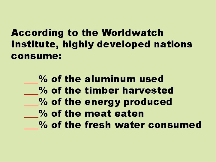 According to the Worldwatch Institute, highly developed nations consume: ___% ___% of of of