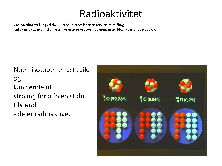 Radioaktivitet Radioaktive strålingskilder - ustabile atomkjerner sender ut stråling. Isotoper av et grunnstoff har