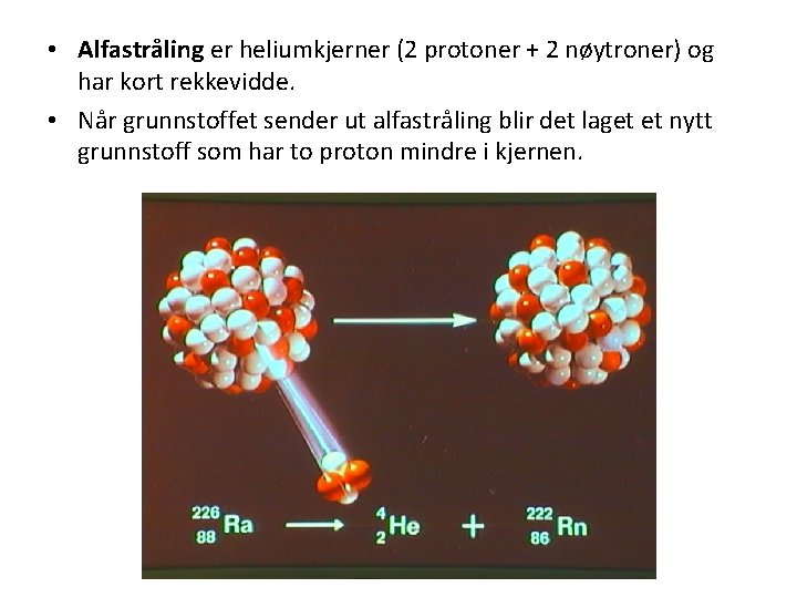  • Alfastråling er heliumkjerner (2 protoner + 2 nøytroner) og har kort rekkevidde.