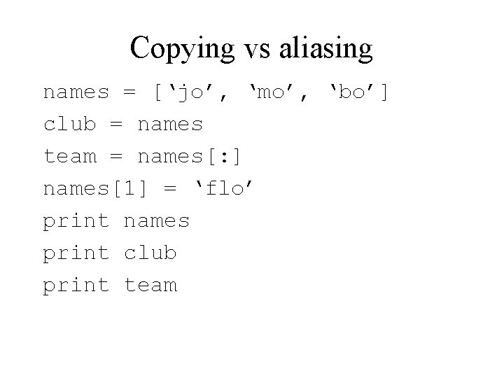 Copying vs aliasing names = [‘jo’, ‘mo’, ‘bo’] club = names team = names[:
