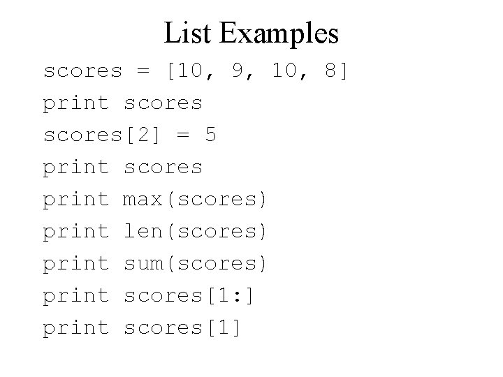 List Examples scores = [10, 9, 10, 8] print scores[2] = 5 print scores