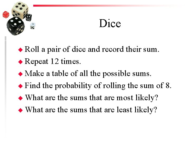 Dice u Roll a pair of dice and record their sum. u Repeat 12