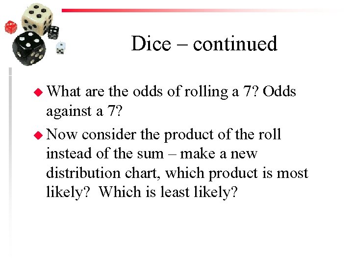 Dice – continued u What are the odds of rolling a 7? Odds against