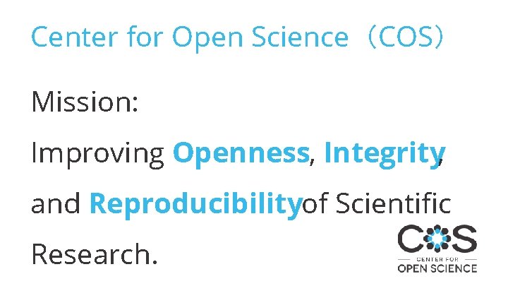 Center for Open Science（COS） Mission: Improving Openness, Integrity, and Reproducibilityof Scientific Research. 