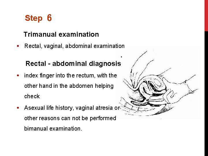 Step 6 Trimanual examination Rectal, vaginal, abdominal examination Rectal - abdominal diagnosis index finger