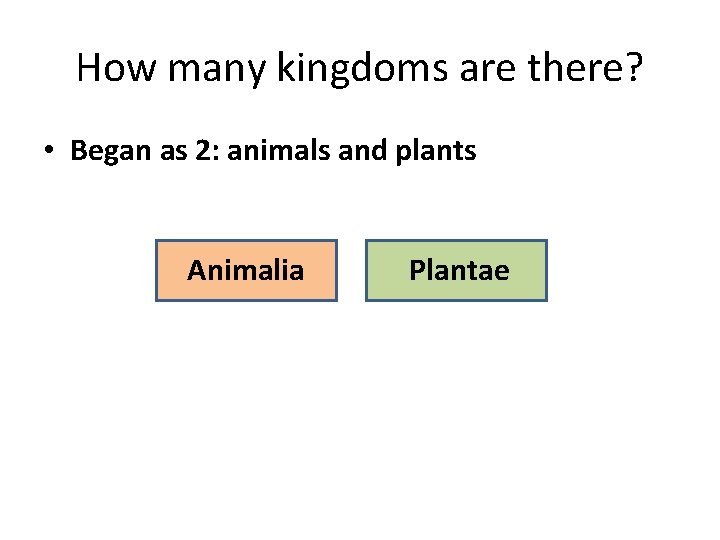 How many kingdoms are there? • Began as 2: animals and plants Animalia Plantae