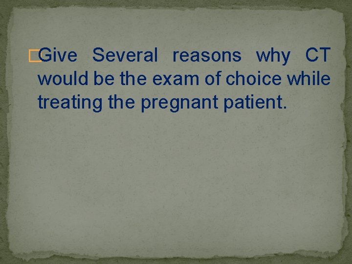 �Give Several reasons why CT would be the exam of choice while treating the