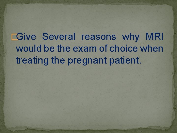 �Give Several reasons why MRI would be the exam of choice when treating the