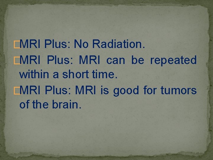 �MRI Plus: No Radiation. �MRI Plus: MRI can be repeated within a short time.
