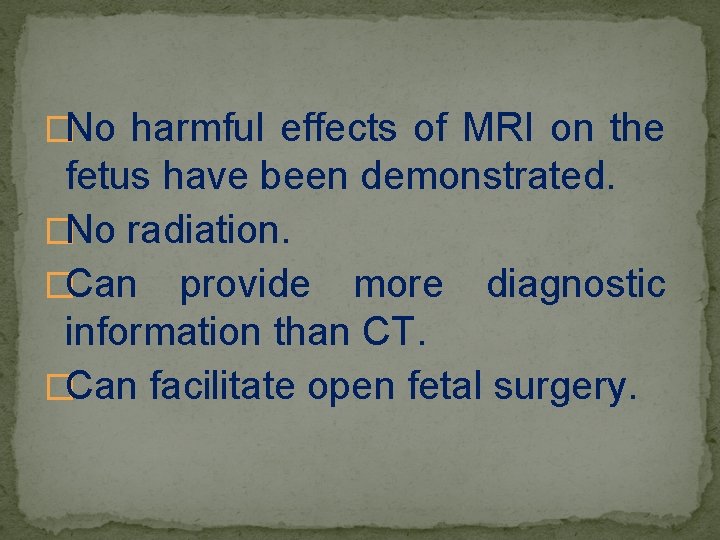 �No harmful effects of MRI on the fetus have been demonstrated. �No radiation. �Can
