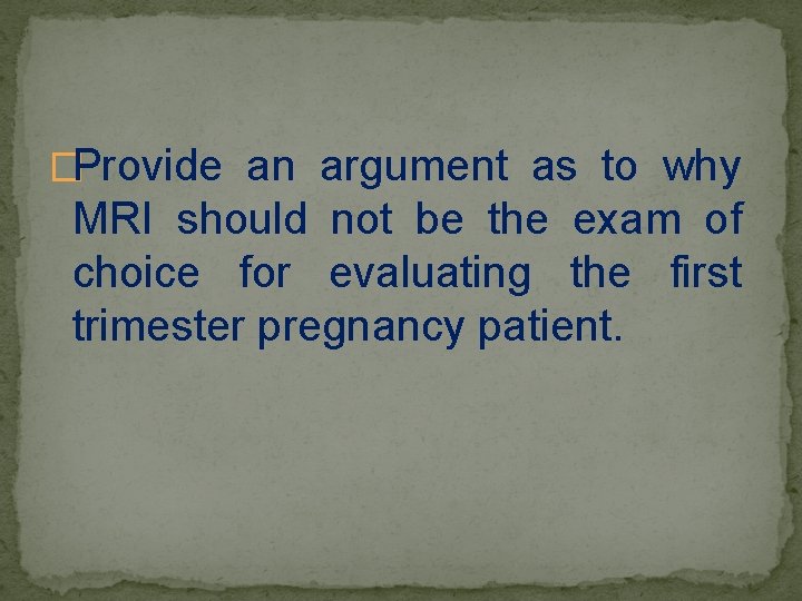 �Provide an argument as to why MRI should not be the exam of choice