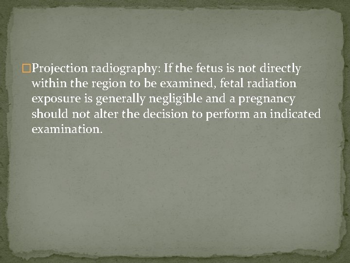 �Projection radiography: If the fetus is not directly within the region to be examined,