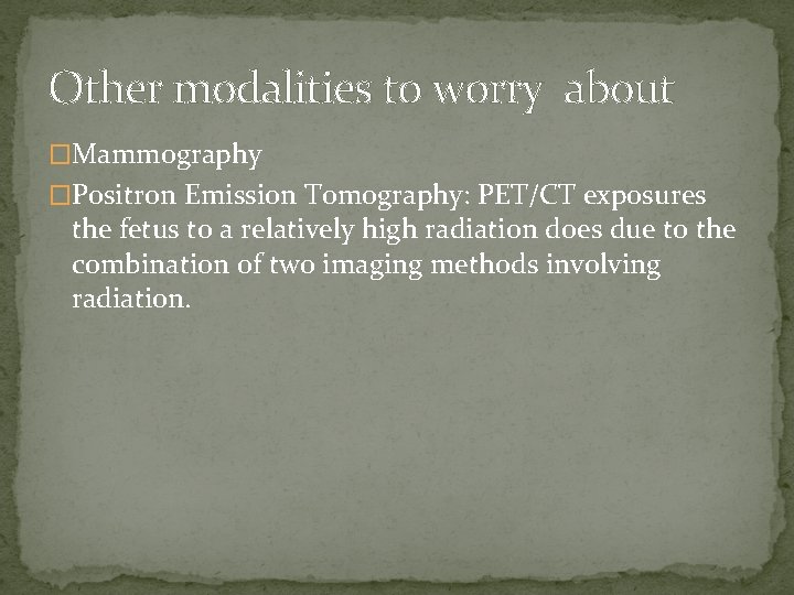 Other modalities to worry about �Mammography �Positron Emission Tomography: PET/CT exposures the fetus to