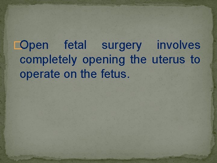 �Open fetal surgery involves completely opening the uterus to operate on the fetus. 
