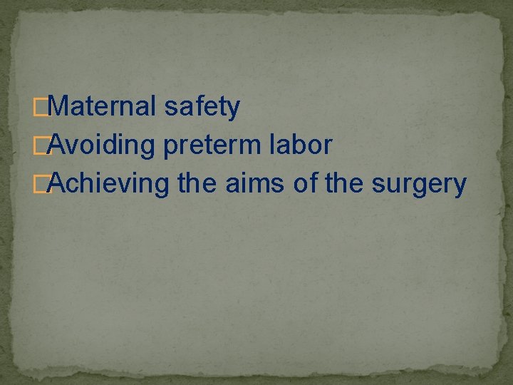 �Maternal safety �Avoiding preterm labor �Achieving the aims of the surgery 