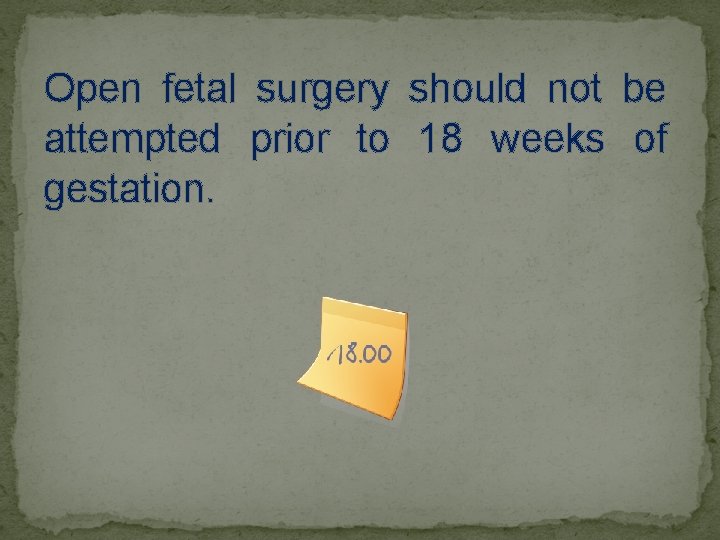 Open fetal surgery should not be attempted prior to 18 weeks of gestation. 