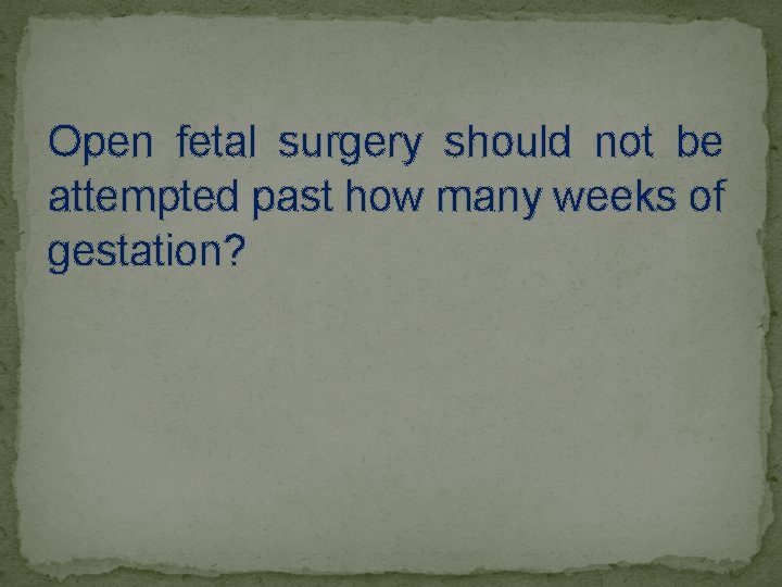 Open fetal surgery should not be attempted past how many weeks of gestation? 