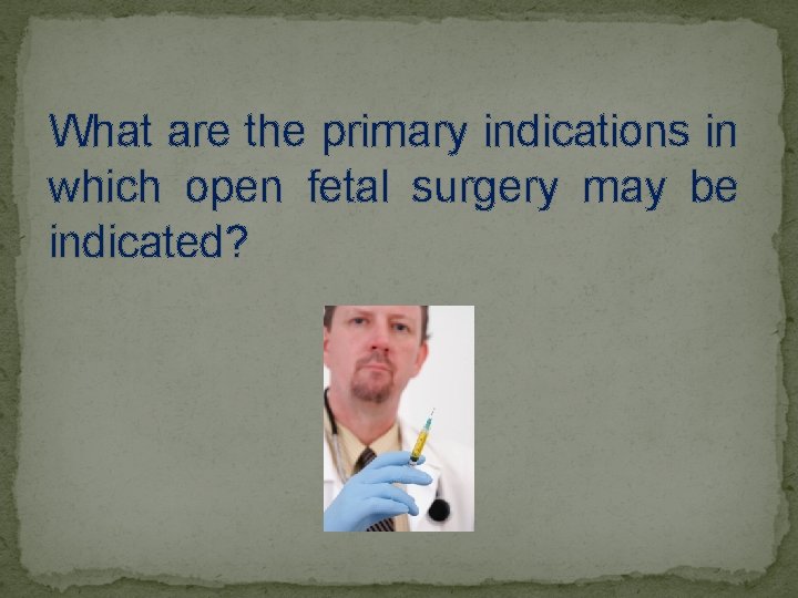 What are the primary indications in which open fetal surgery may be indicated? 