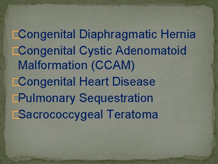 �Congenital Diaphragmatic Hernia �Congenital Cystic Adenomatoid Malformation (CCAM) �Congenital Heart Disease �Pulmonary Sequestration �Sacrococcygeal