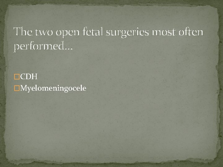 The two open fetal surgeries most often performed… �CDH �Myelomeningocele 