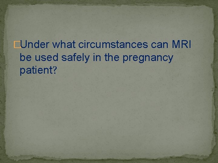 �Under what circumstances can MRI be used safely in the pregnancy patient? 